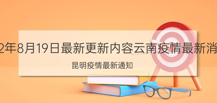 2022年8月19日最新更新内容云南疫情最新消息 昆明疫情最新通知 西山区疫情最新通告